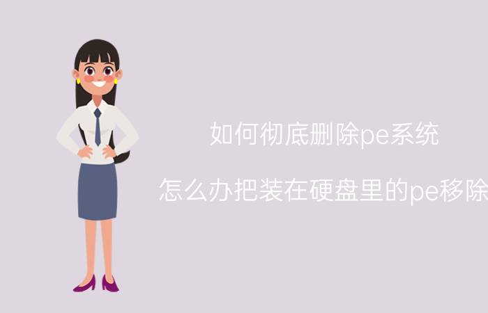 如何彻底删除pe系统 怎么办把装在硬盘里的pe移除？